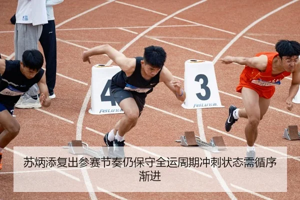 苏炳添复出参赛节奏仍保守全运周期冲刺状态需循序渐进