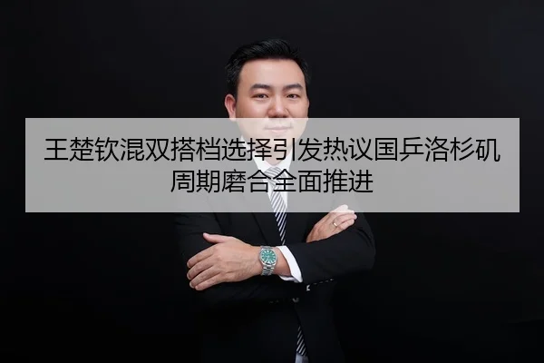 王楚钦混双搭档选择引发热议国乒洛杉矶周期磨合全面推进