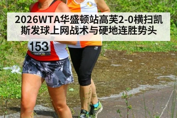 2026WTA华盛顿站高芙2-0横扫凯斯发球上网战术与硬地连胜势头