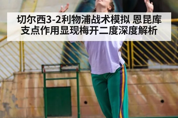 切尔西3-2利物浦战术模拟 恩昆库支点作用显现梅开二度深度解析
