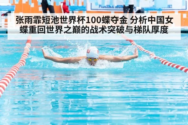 张雨霏短池世界杯100蝶夺金 分析中国女蝶重回世界之巅的战术突破与梯队厚度