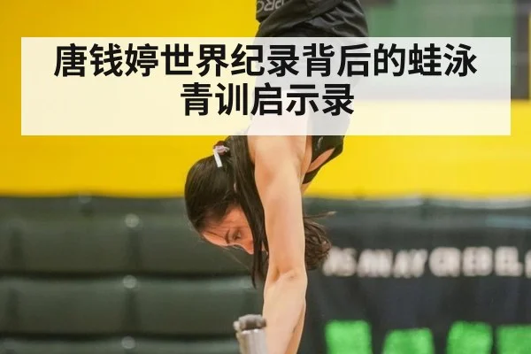 唐钱婷世界纪录背后的蛙泳青训启示录
