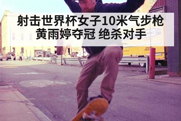 射击世界杯女子10米气步枪 黄雨婷夺冠 绝杀对手