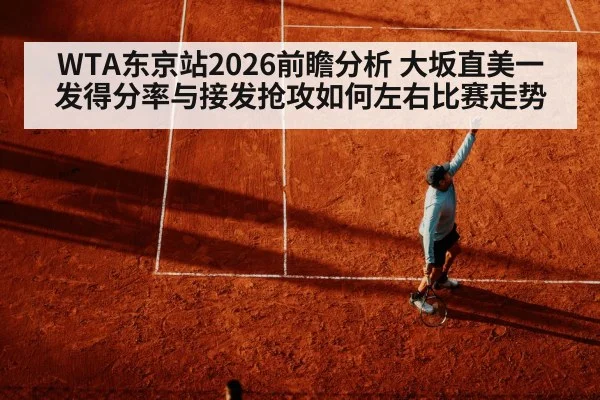 WTA东京站2026前瞻分析 大坂直美一发得分率与接发抢攻如何左右比赛走势