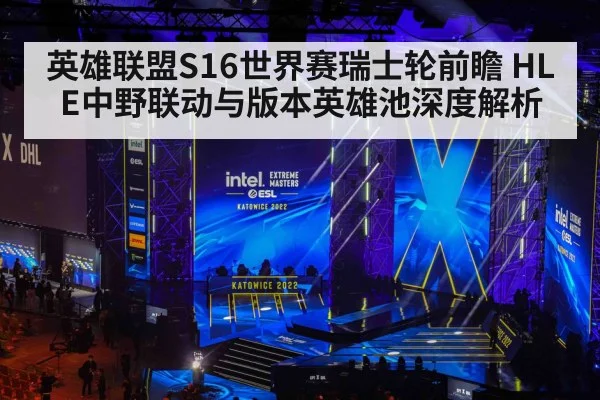 英雄联盟S16世界赛瑞士轮前瞻 HLE中野联动与版本英雄池深度解析