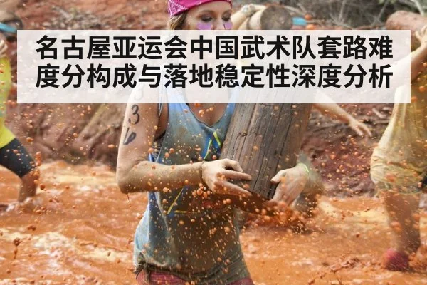 名古屋亚运会中国武术队套路难度分构成与落地稳定性深度分析