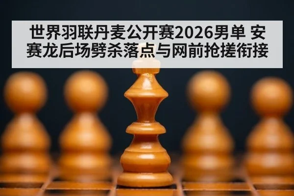 世界羽联丹麦公开赛2026男单 安赛龙后场劈杀落点与网前抢搓衔接