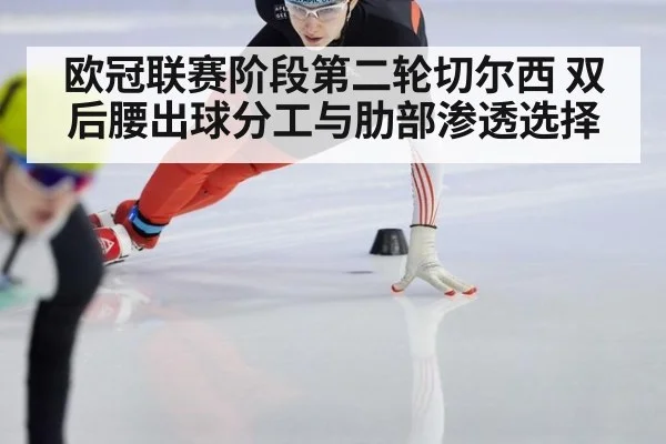 欧冠联赛阶段第二轮切尔西 双后腰出球分工与肋部渗透选择