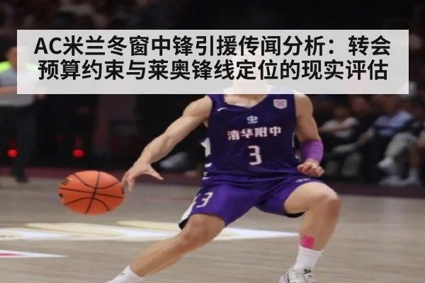 AC米兰冬窗中锋引援传闻分析：转会预算约束与莱奥锋线定位的现实评估