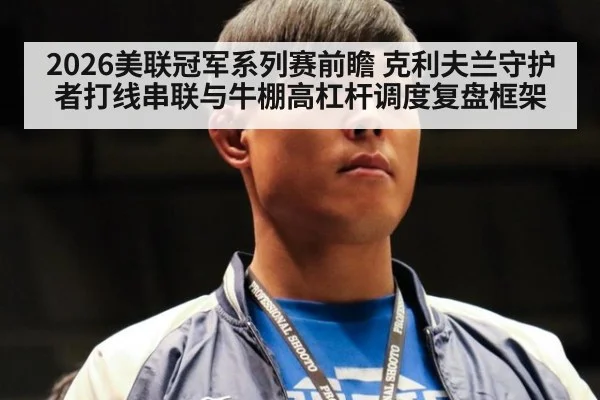2026美联冠军系列赛前瞻 克利夫兰守护者打线串联与牛棚高杠杆调度复盘框架