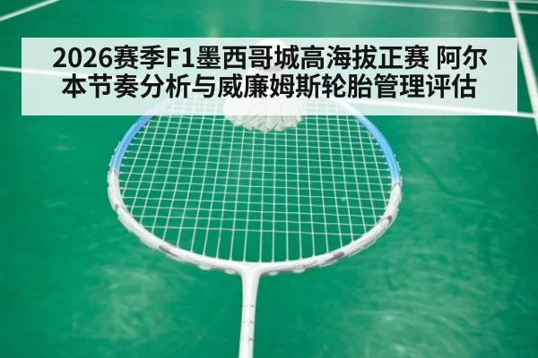 2026赛季F1墨西哥城高海拔正赛 阿尔本节奏分析与威廉姆斯轮胎管理评估